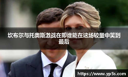 坎布尔与托奥斯激战在即谁能在这场较量中笑到最后