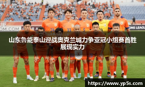 山东鲁能泰山迎战奥克兰城力争亚冠小组赛首胜展现实力