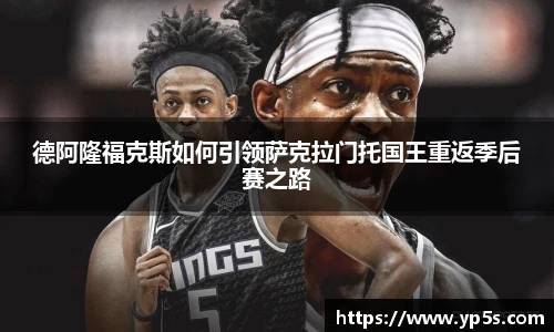 德阿隆福克斯如何引领萨克拉门托国王重返季后赛之路