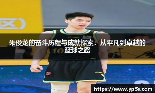朱俊龙的奋斗历程与成就探索:从平凡到卓越的篮球之路