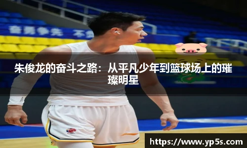朱俊龙的奋斗之路:从平凡少年到篮球场上的璀璨明星