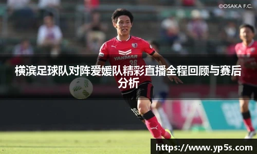 横滨足球队对阵爱媛队精彩直播全程回顾与赛后分析
