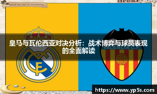 皇马与瓦伦西亚对决分析：战术博弈与球员表现的全面解读
