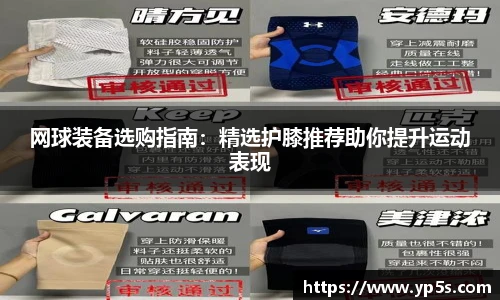 网球装备选购指南:精选护膝推荐助你提升运动表现