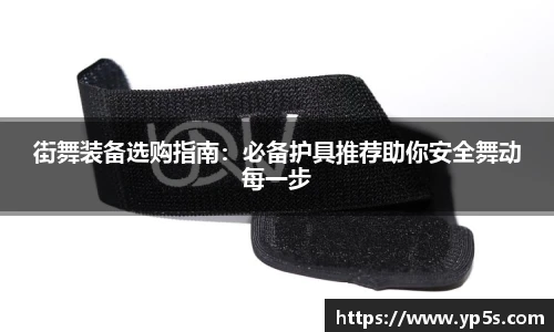 街舞装备选购指南:必备护具推荐助你安全舞动每一步
